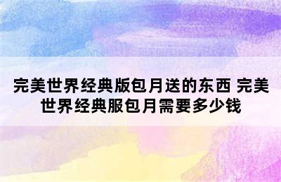 完美世界经典版包月送的东西 完美世界经典服包月需要多少钱